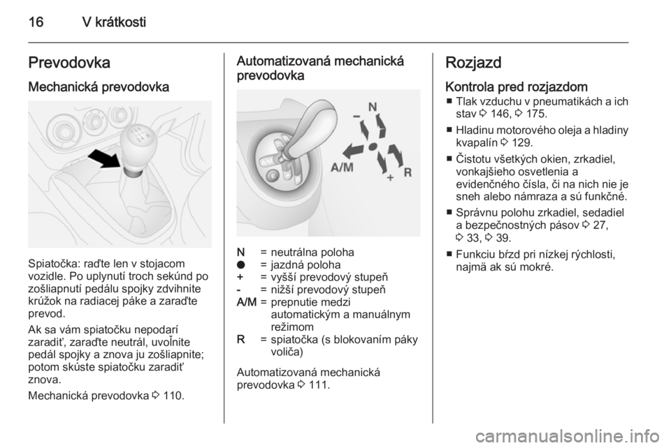 OPEL COMBO 2015  Používateľská príručka (in Slovak) 16V krátkostiPrevodovka
Mechanická prevodovka
Spiatočka: raďte len v stojacom
vozidle. Po uplynutí troch sekúnd po
zošliapnutí pedálu spojky zdvihnite
krúžok na radiacej páke a zaraďte
pr