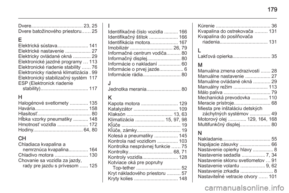 OPEL COMBO 2015  Používateľská príručka (in Slovak) 179
Dvere...................................... 23, 25
Dvere batožinového priestoru ......25
E Elektrická sústava....................... 141
Elektrické nastavenie ................... 27
Elektrick
