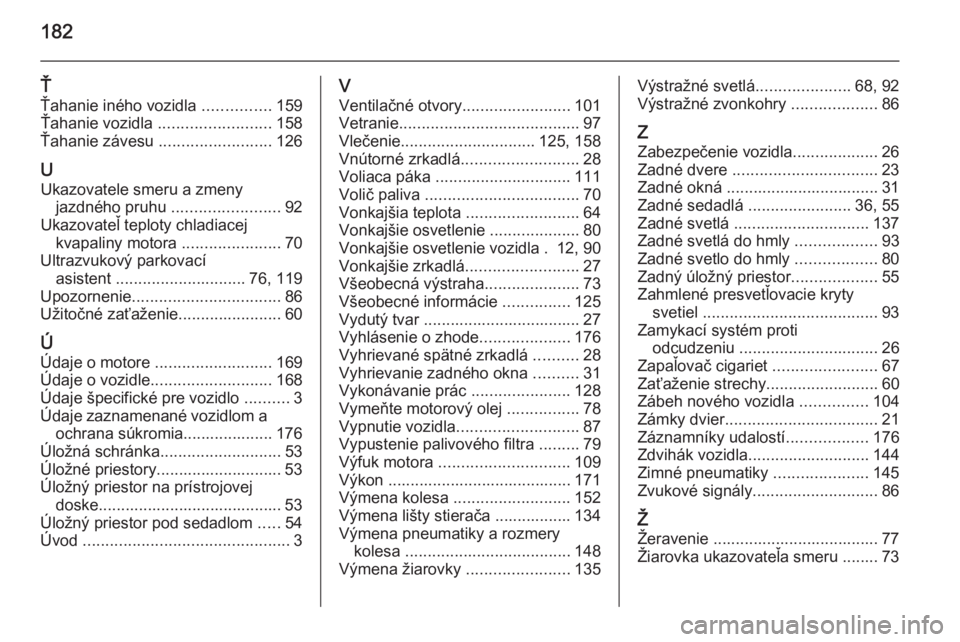 OPEL COMBO 2015  Používateľská príručka (in Slovak) 182
Ť
Ťahanie iného vozidla  ...............159
Ťahanie vozidla  ......................... 158
Ťahanie závesu  .........................126
U Ukazovatele smeru a zmeny jazdného pruhu  .........