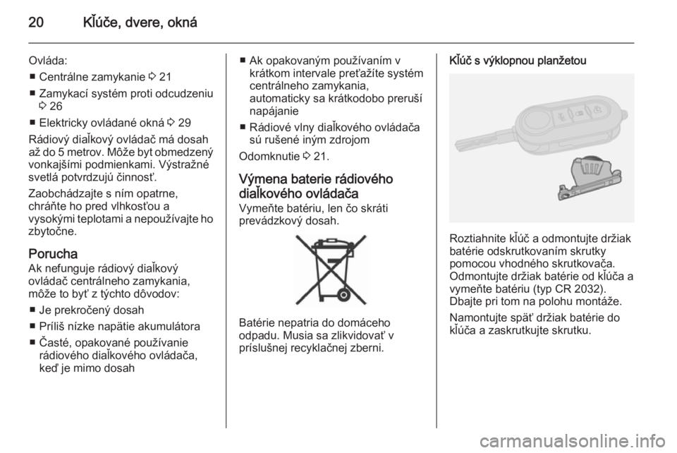 OPEL COMBO 2015  Používateľská príručka (in Slovak) 20Kľúče, dvere, okná
Ovláda:■ Centrálne zamykanie  3 21
■ Zamykací systém proti odcudzeniu 3 26
■ Elektricky ovládané okná  3 29
Rádiový diaľkový ovládač má dosah
až do 5 metr