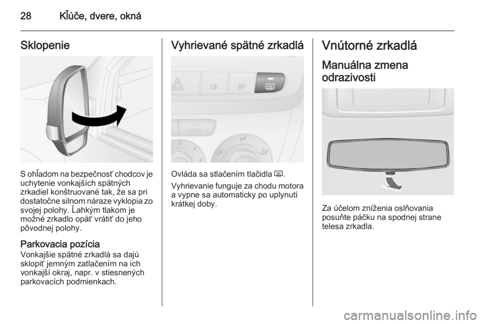 OPEL COMBO 2015  Používateľská príručka (in Slovak) 28Kľúče, dvere, oknáSklopenie
S ohľadom na bezpečnosť chodcov je
uchytenie vonkajších spätných
zrkadiel konštruované tak, že sa pri
dostatočne silnom náraze vyklopia zo
svojej polohy. 
