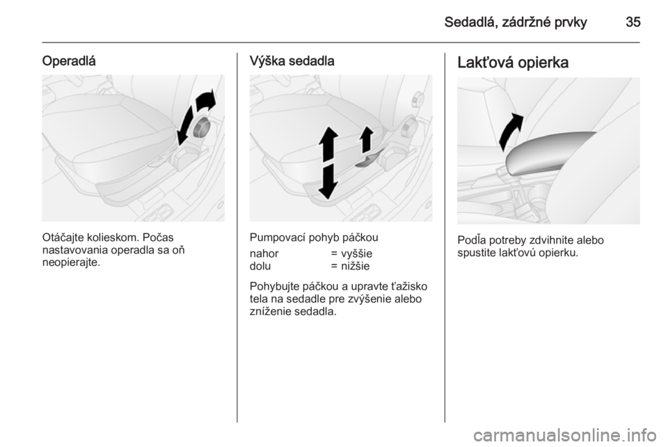 OPEL COMBO 2015  Používateľská príručka (in Slovak) Sedadlá, zádržné prvky35
Operadlá
Otáčajte kolieskom. Počas
nastavovania operadla sa oň
neopierajte.
Výška sedadla
Pumpovací pohyb páčkou
nahor=vyššiedolu=nižšie
Pohybujte páčkou a