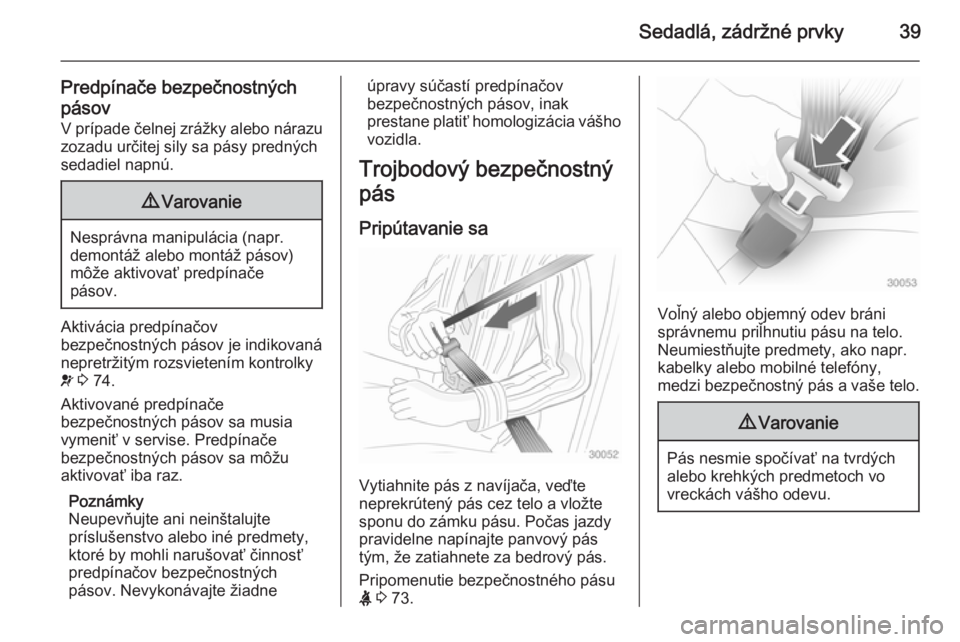OPEL COMBO 2015  Používateľská príručka (in Slovak) Sedadlá, zádržné prvky39
Predpínače bezpečnostných
pásov V prípade čelnej zrážky alebo nárazu
zozadu určitej sily sa pásy predných
sedadiel napnú.9 Varovanie
Nesprávna manipulácia 