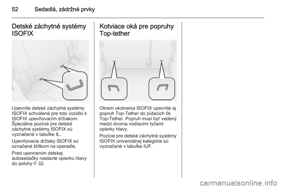 OPEL COMBO 2015  Používateľská príručka (in Slovak) 52Sedadlá, zádržné prvkyDetské záchytné systémy
ISOFIX
Upevnite detské záchytné systémy
ISOFIX schválené pre toto vozidlo k
ISOFIX upevňovacím držiakom.
Špeciálne pozície pre detsk