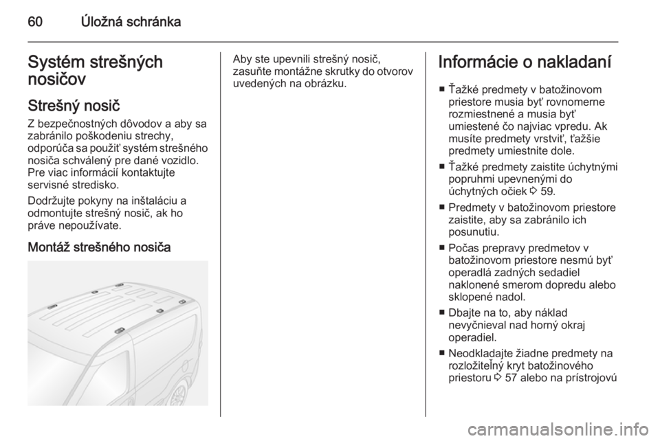 OPEL COMBO 2015  Používateľská príručka (in Slovak) 60Úložná schránkaSystém strešných
nosičov
Strešný nosič Z bezpečnostných dôvodov a aby sa
zabránilo poškodeniu strechy,
odporúča sa použiť systém strešného
nosiča schválený p