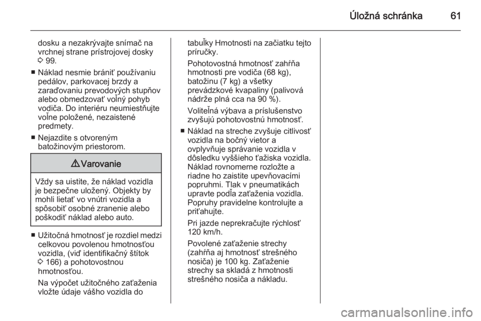 OPEL COMBO 2015  Používateľská príručka (in Slovak) Úložná schránka61
dosku a nezakrývajte snímač na
vrchnej strane prístrojovej dosky
3  99.
■ Náklad nesmie brániť používaniu pedálov, parkovacej brzdy a
zaraďovaniu prevodových stupň