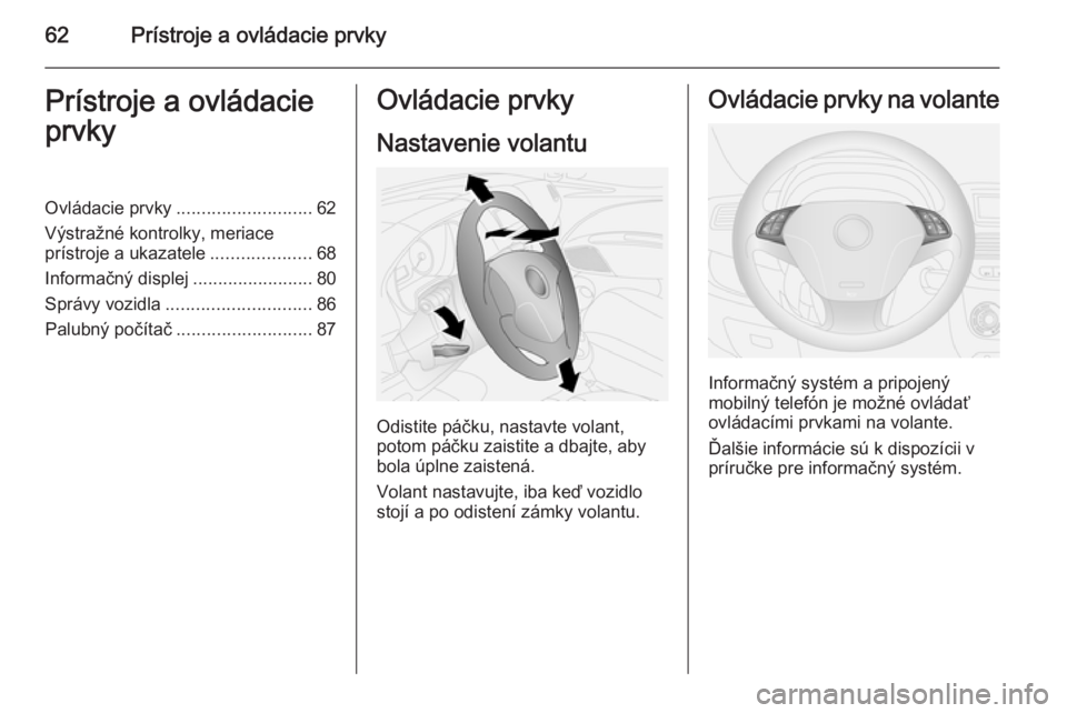 OPEL COMBO 2015  Používateľská príručka (in Slovak) 62Prístroje a ovládacie prvkyPrístroje a ovládacie
prvkyOvládacie prvky ........................... 62
Výstražné kontrolky, meriace
prístroje a ukazatele ....................68
Informačný d