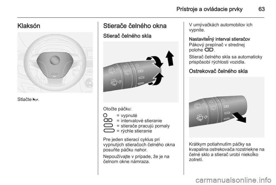 OPEL COMBO 2015  Používateľská príručka (in Slovak) Prístroje a ovládacie prvky63Klaksón
Stlačte j.
Stierače čelného okna
Stierač čelného skla
Otočte páčku:
§=vypnutéÇ=intervalové stieranieÈ=stierače pracujú pomalyÉ=rýchle stieran