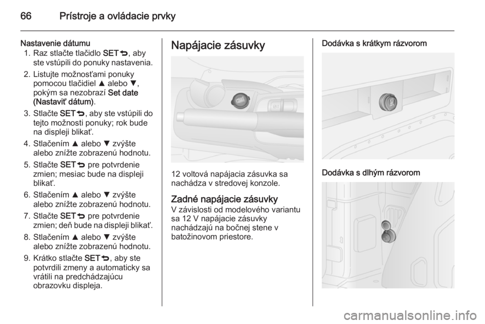 OPEL COMBO 2015  Používateľská príručka (in Slovak) 66Prístroje a ovládacie prvky
Nastavenie dátumu1. Raz stlačte tlačidlo  SETq, aby
ste vstúpili do ponuky nastavenia.
2. Listujte možnosťami ponuky pomocou tlačidiel  R alebo  S,
pokým sa nez