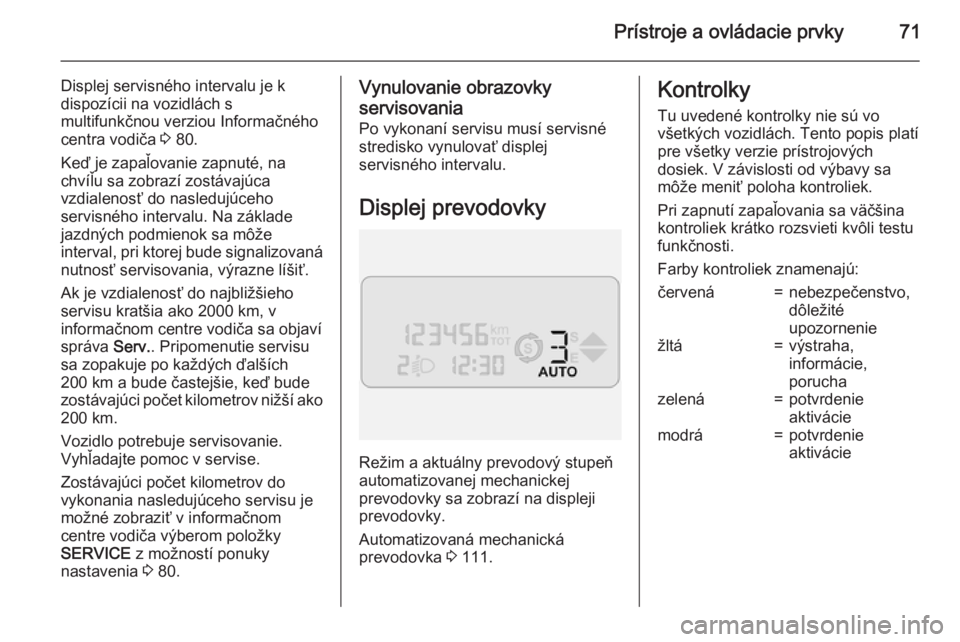 OPEL COMBO 2015  Používateľská príručka (in Slovak) Prístroje a ovládacie prvky71
Displej servisného intervalu je k
dispozícii na vozidlách s
multifunkčnou verziou Informačného
centra vodiča  3 80.
Keď je zapaľovanie zapnuté, na chvíľu sa