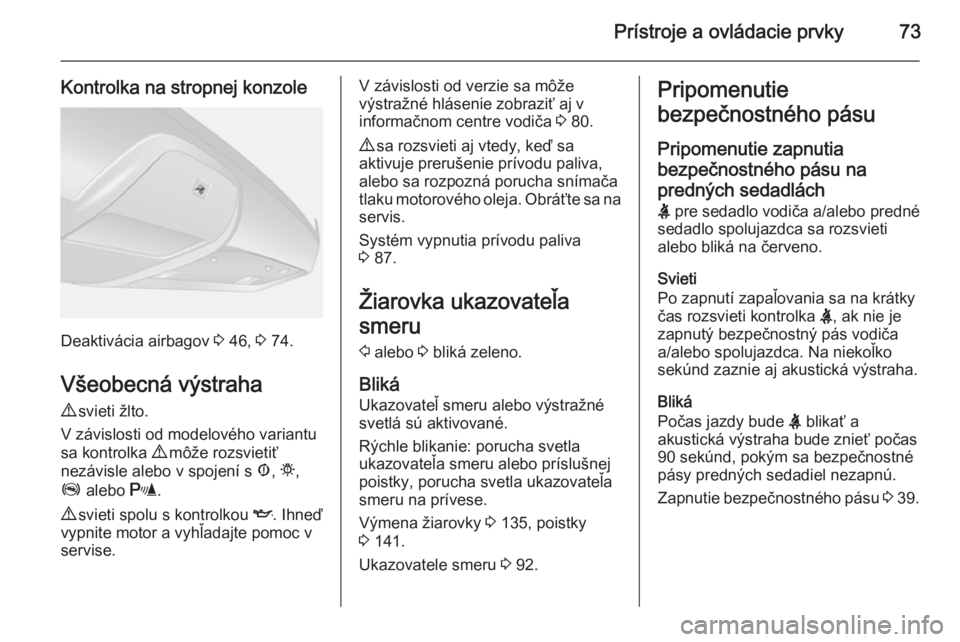 OPEL COMBO 2015  Používateľská príručka (in Slovak) Prístroje a ovládacie prvky73
Kontrolka na stropnej konzole
Deaktivácia airbagov 3 46,  3 74.
Všeobecná výstraha 9  svieti žlto.
V závislosti od modelového variantu
sa kontrolka  9 môže roz