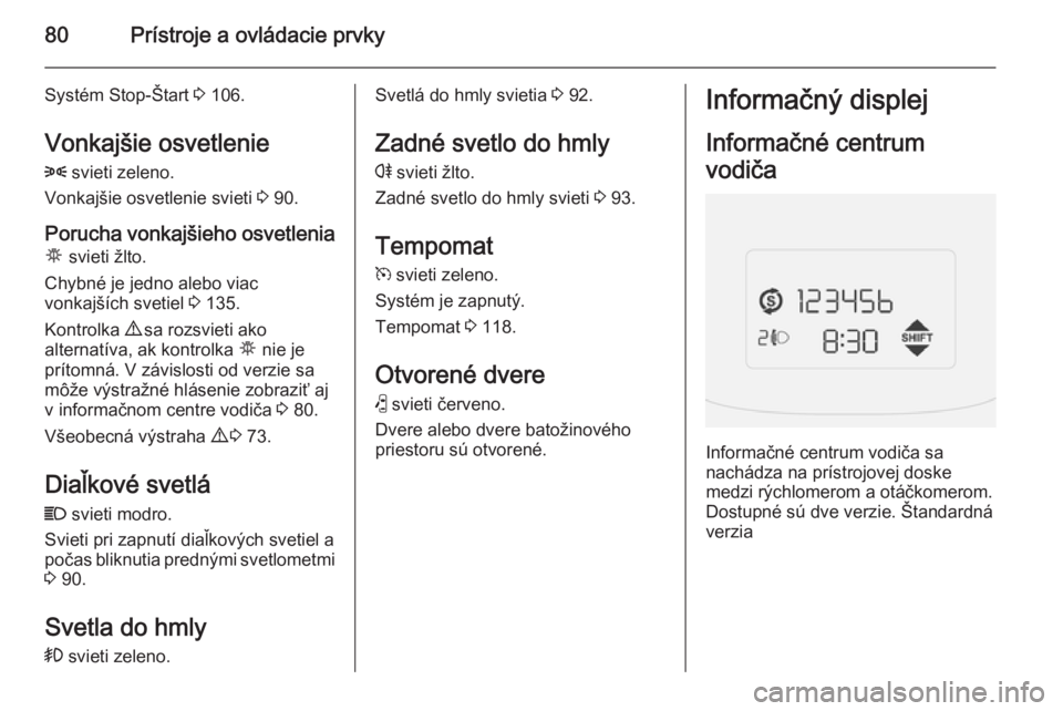 OPEL COMBO 2015  Používateľská príručka (in Slovak) 80Prístroje a ovládacie prvky
Systém Stop-Štart 3 106.
Vonkajšie osvetlenie
8  svieti zeleno.
Vonkajšie osvetlenie svieti  3 90.
Porucha vonkajšieho osvetlenia µ  svieti žlto.
Chybné je jedn