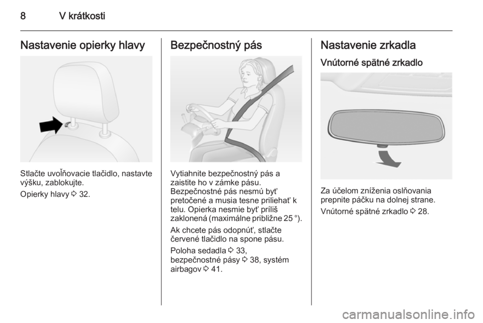 OPEL COMBO 2015  Používateľská príručka (in Slovak) 8V krátkostiNastavenie opierky hlavy
Stlačte uvoľňovacie tlačidlo, nastavte
výšku, zablokujte.
Opierky hlavy  3 32.
Bezpečnostný pás
Vytiahnite bezpečnostný pás a
zaistite ho v zámke pá