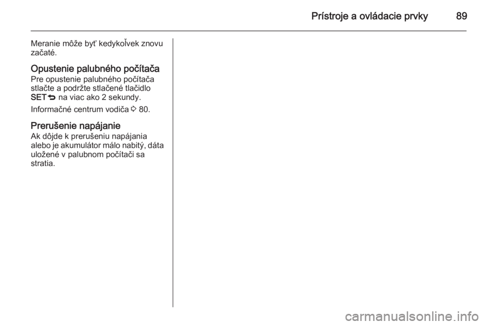 OPEL COMBO 2015  Používateľská príručka (in Slovak) Prístroje a ovládacie prvky89
Meranie môže byť kedykoľvek znovu
začaté.
Opustenie palubného počítača
Pre opustenie palubného počítača
stlačte a podržte stlačené tlačidlo
SET q na 