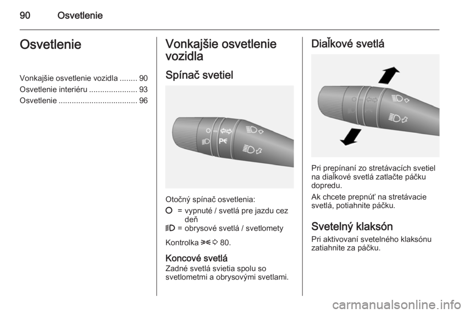 OPEL COMBO 2015  Používateľská príručka (in Slovak) 90OsvetlenieOsvetlenieVonkajšie osvetlenie vozidla........90
Osvetlenie interiéru ......................93
Osvetlenie .................................... 96Vonkajšie osvetlenie
vozidla
Spínač sv