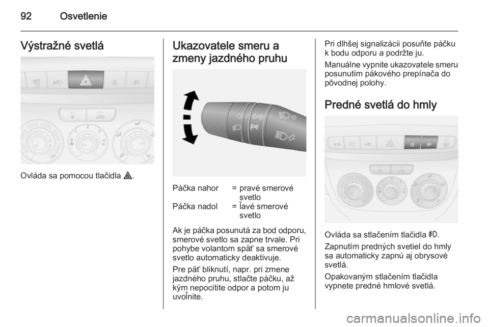 OPEL COMBO 2015  Používateľská príručka (in Slovak) 92OsvetlenieVýstražné svetlá
Ovláda sa pomocou tlačidla ¨.
Ukazovatele smeru a
zmeny jazdného pruhuPáčka nahor=pravé smerové
svetloPáčka nadol=ľavé smerové
svetlo
Ak je páčka posunu