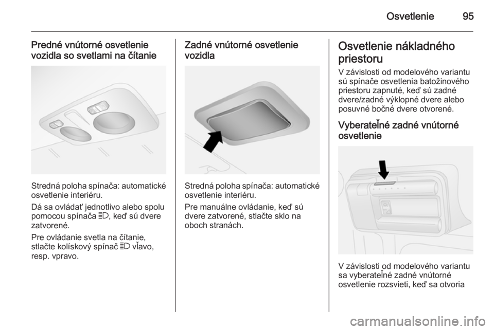 OPEL COMBO 2015  Používateľská príručka (in Slovak) Osvetlenie95
Predné vnútorné osvetlenie
vozidla so svetlami na čítanie
Stredná poloha spínača: automatické osvetlenie interiéru.
Dá sa ovládať jednotlivo alebo spolu
pomocou spínača  7,