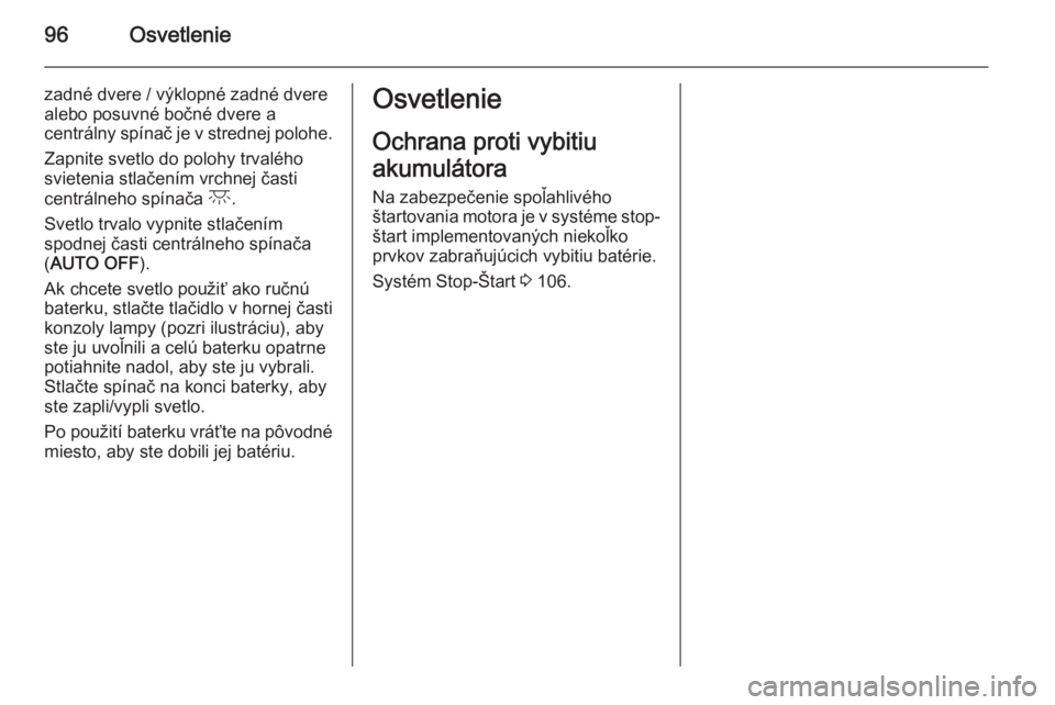 OPEL COMBO 2015  Používateľská príručka (in Slovak) 96Osvetlenie
zadné dvere / výklopné zadné dverealebo posuvné bočné dvere a
centrálny spínač je v strednej polohe.
Zapnite svetlo do polohy trvalého
svietenia stlačením vrchnej časti
cent