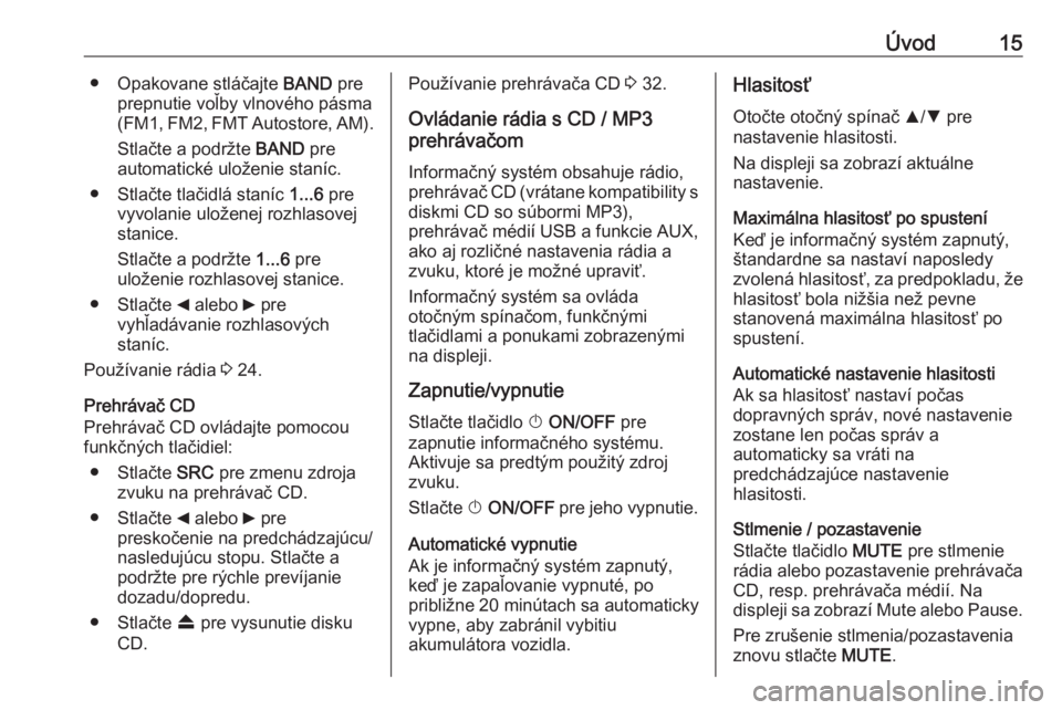 OPEL COMBO 2016  Návod na obsluhu informačného systému (in Slovak) Úvod15● Opakovane stláčajte BAND pre
prepnutie voľby vlnového pásma
(FM1, FM2, FMT Autostore, AM).
Stlačte a podržte  BAND pre
automatické uloženie staníc.
● Stlačte tlačidlá staníc