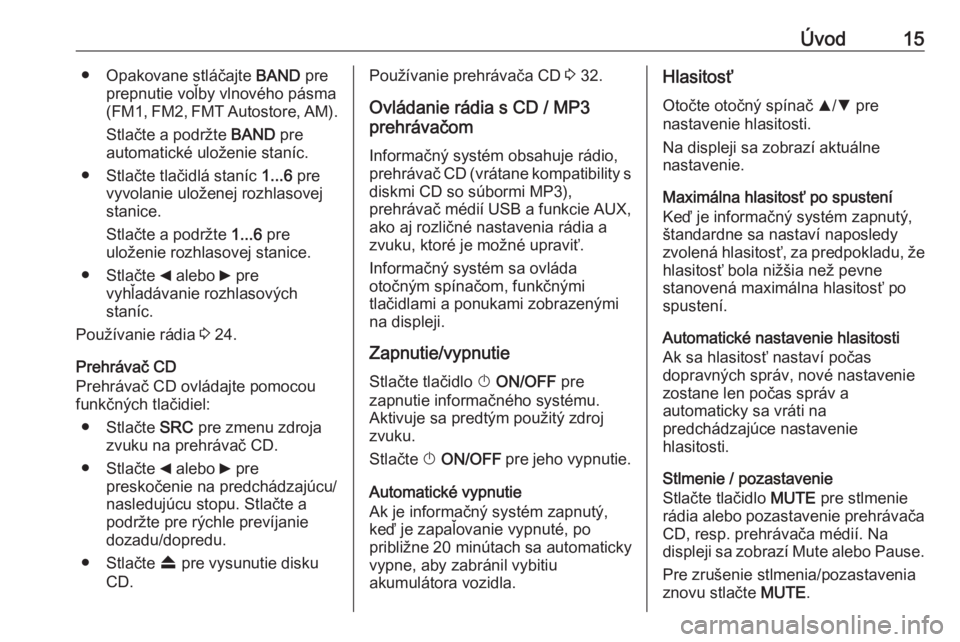 OPEL COMBO 2016 Návod na obsluhu informačného systému (in Slovak) Úvod15● Opakovane stláčajte BAND pre
prepnutie voľby vlnového pásma
(FM1, FM2, FMT Autostore, AM).
Stlačte a podržte BAND pre
automatické uloženie staníc.
● Stlačte tlačidlá staníc OPEL COMBO 2016 Návod na obsluhu informačného systému (in Slovak) Úvod15● Opakovane stláčajte BAND pre
prepnutie voľby vlnového pásma
(FM1, FM2, FMT Autostore, AM).
Stlačte a podržte BAND pre
automatické uloženie staníc.
● Stlačte tlačidlá staníc