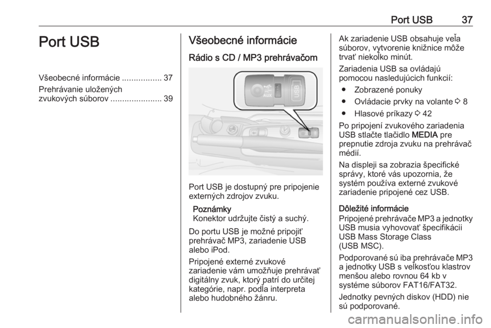 OPEL COMBO 2016 Návod na obsluhu informačného systému (in Slovak) Port USB37Port USBVšeobecné informácie.................37
Prehrávanie uložených
zvukových súborov ......................39Všeobecné informácie
Rádio s CD / MP3 prehrávačom
Port USB je do OPEL COMBO 2016 Návod na obsluhu informačného systému (in Slovak) Port USB37Port USBVšeobecné informácie.................37
Prehrávanie uložených
zvukových súborov ......................39Všeobecné informácie
Rádio s CD / MP3 prehrávačom
Port USB je do