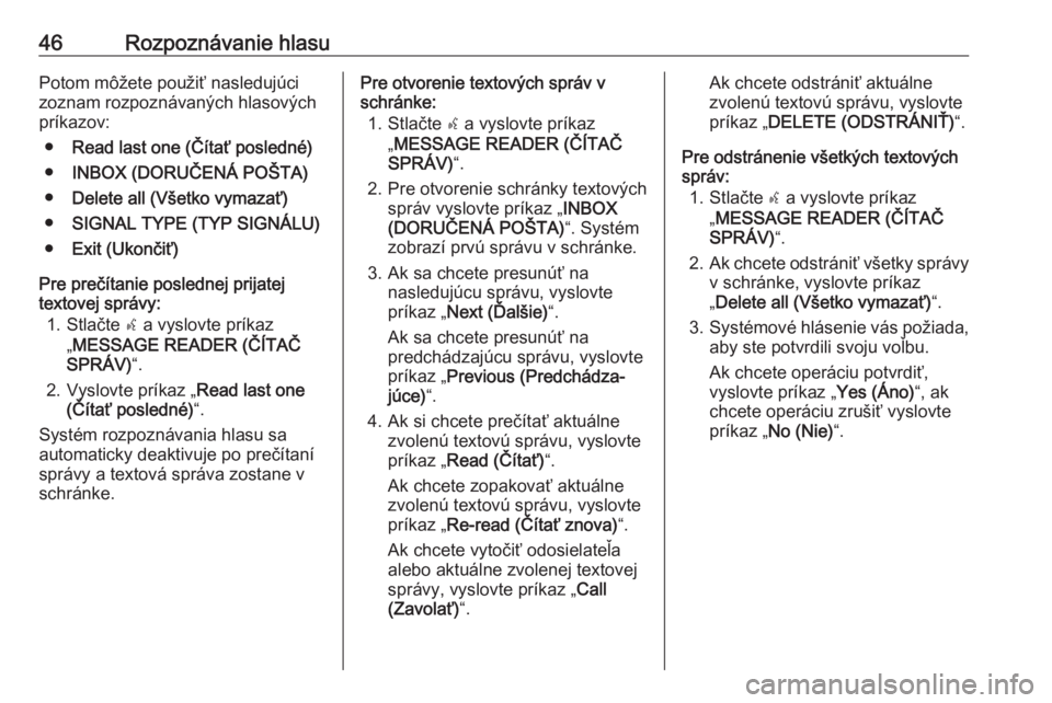 OPEL COMBO 2016  Návod na obsluhu informačného systému (in Slovak) 46Rozpoznávanie hlasuPotom môžete použiť nasledujúci
zoznam rozpoznávaných hlasových
príkazov:
● Read last one (Čítať posledné)
● INBOX (DORUČENÁ POŠTA)
● Delete all (Všetko vy