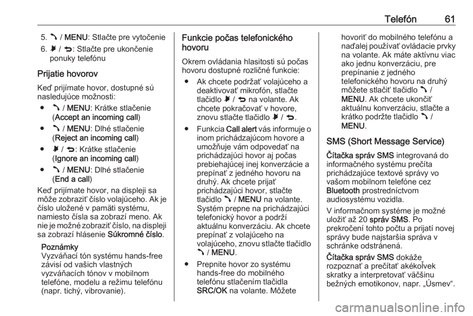 OPEL COMBO 2016  Návod na obsluhu informačného systému (in Slovak) Telefón615.Â / MENU : Stlačte pre vytočenie
6. Ã / q : Stlačte pre ukončenie
ponuky telefónu
Prijatie hovorov
Keď prijímate hovor, dostupné sú
nasledujúce možnosti:
● Â / MENU : Krát