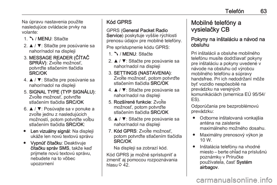 OPEL COMBO 2016  Návod na obsluhu informačného systému (in Slovak) Telefón63Na úpravu nastavenia použite
nasledujúce ovládacie prvky na
volante:
1. Â / MENU : Stlačte
2. R / S : Stlačte pre posúvanie sa
nahor/nadol na displeji
3. MESSAGE READER (ČÍTAČ
SPR