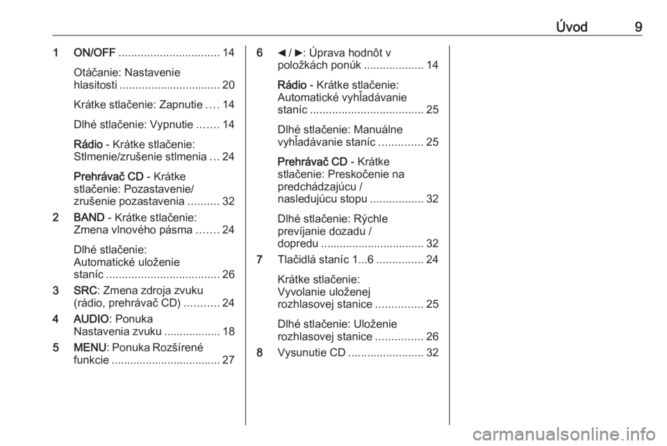 OPEL COMBO 2016  Návod na obsluhu informačného systému (in Slovak) Úvod91 ON/OFF................................ 14
Otáčanie: Nastavenie
hlasitosti ................................ 20
Krátke stlačenie: Zapnutie ....14
Dlhé stlačenie: Vypnutie .......14
Rádio 