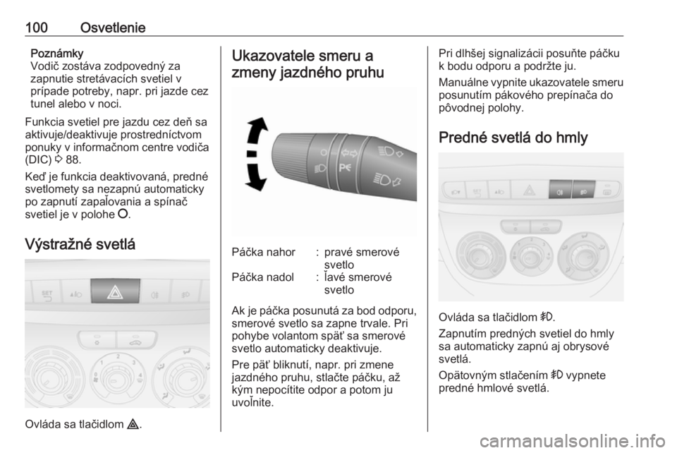 OPEL COMBO 2016  Používateľská príručka (in Slovak) 100OsvetleniePoznámky
Vodič zostáva zodpovedný za
zapnutie stretávacích svetiel v
prípade potreby, napr. pri jazde cez
tunel alebo v noci.
Funkcia svetiel pre jazdu cez deň sa
aktivuje/deaktiv