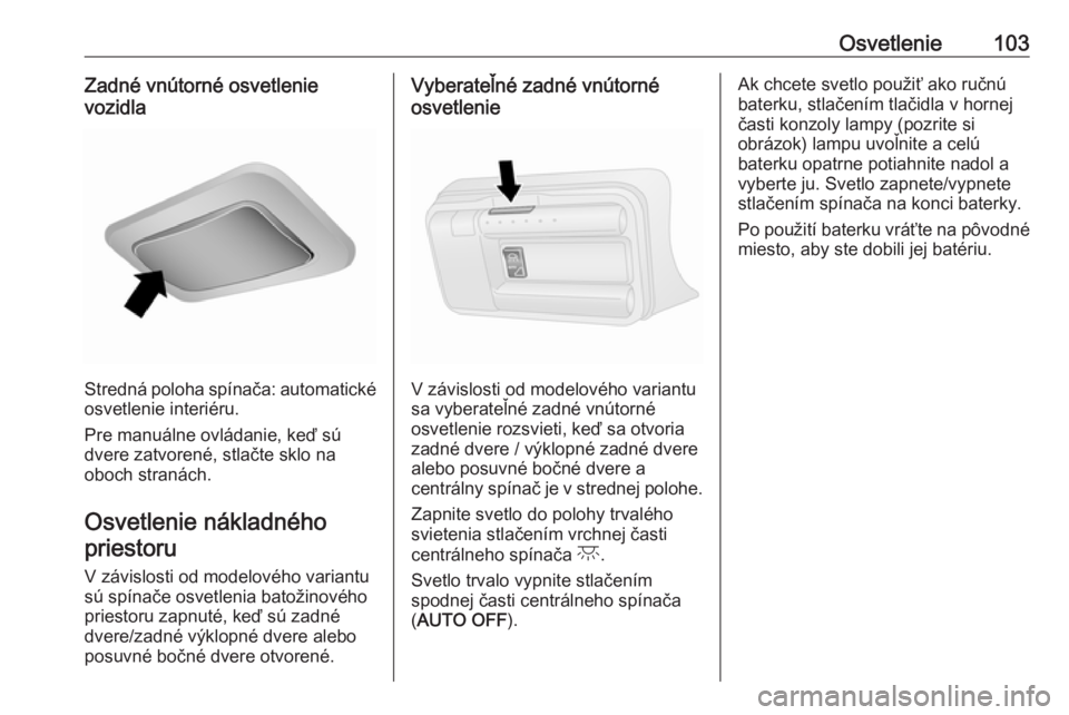 OPEL COMBO 2016  Používateľská príručka (in Slovak) Osvetlenie103Zadné vnútorné osvetlenie
vozidla
Stredná poloha spínača: automatické osvetlenie interiéru.
Pre manuálne ovládanie, keď sú
dvere zatvorené, stlačte sklo na
oboch stranách.
