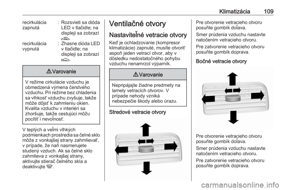 OPEL COMBO 2016  Používateľská príručka (in Slovak) Klimatizácia109recirkulácia
zapnutá:Rozsvieti sa dióda
LED v tlačidle; na
displeji sa zobrazí
D .recirkulácia
vypnutá:Zhasne dióda LED
v tlačidle; na
displeji sa zobrazí
E .9Varovanie
V re�