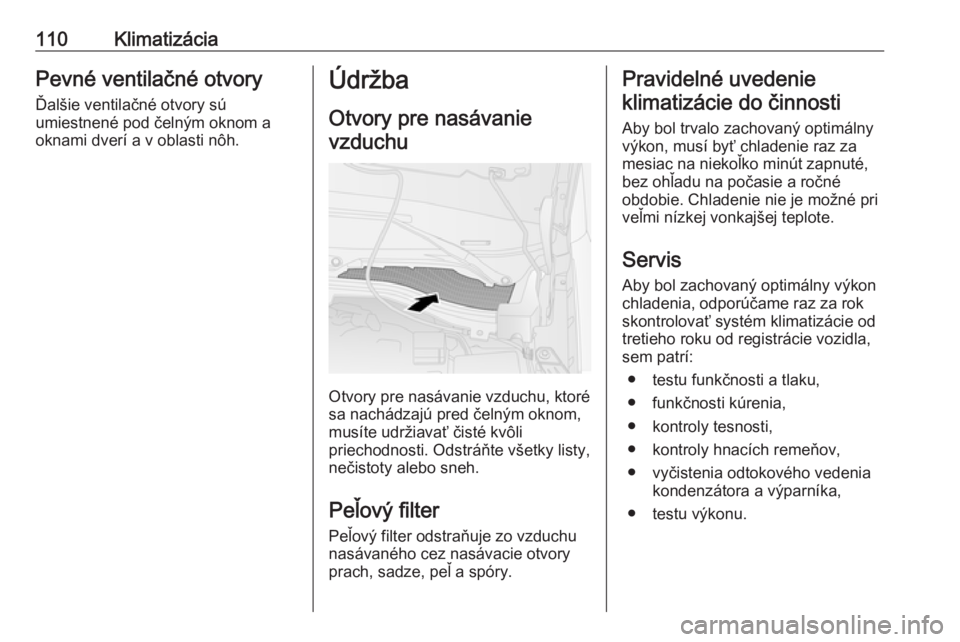OPEL COMBO 2016  Používateľská príručka (in Slovak) 110KlimatizáciaPevné ventilačné otvoryĎalšie ventilačné otvory sú
umiestnené pod čelným oknom a
oknami dverí a v oblasti nôh.Údržba
Otvory pre nasávanie vzduchu
Otvory pre nasávanie 