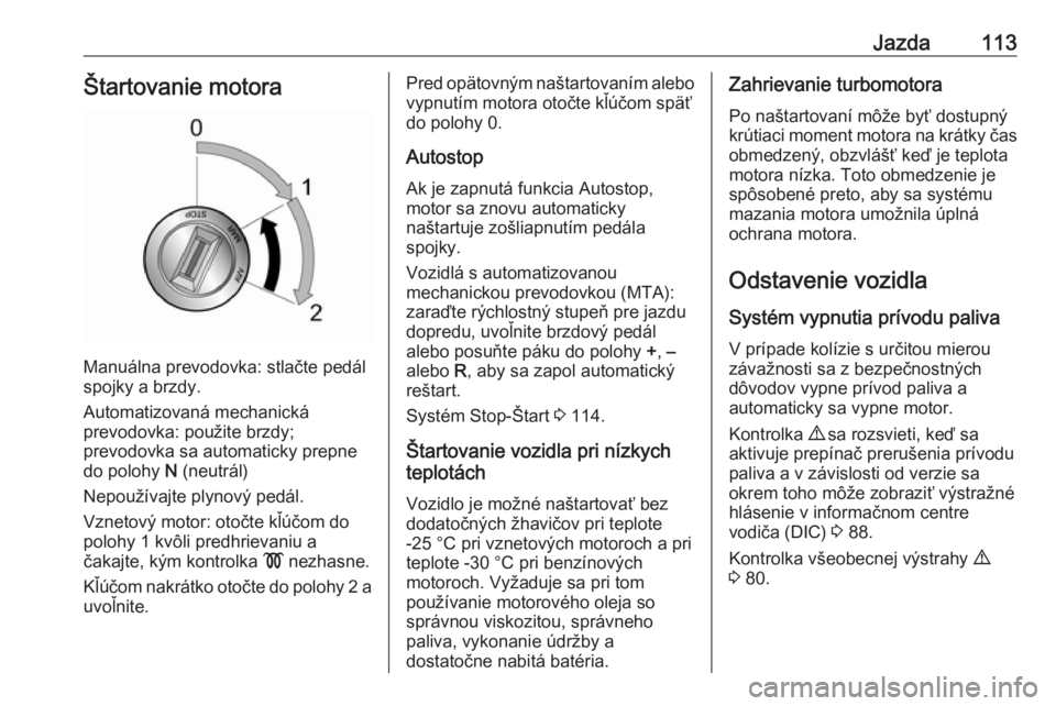 OPEL COMBO 2016  Používateľská príručka (in Slovak) Jazda113Štartovanie motora
Manuálna prevodovka: stlačte pedál
spojky a brzdy.
Automatizovaná mechanická
prevodovka: použite brzdy;
prevodovka sa automaticky prepne
do polohy  N (neutrál)
Nepou