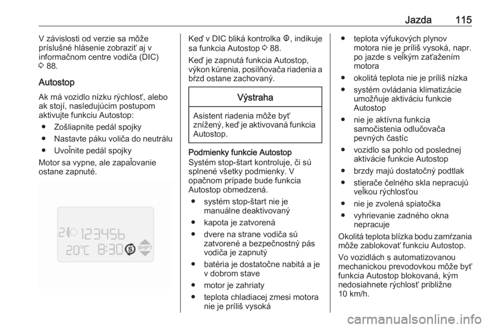 OPEL COMBO 2016  Používateľská príručka (in Slovak) Jazda115V závislosti od verzie sa môže
príslušné hlásenie zobraziť aj v
informačnom centre vodiča (DIC)
3  88.
Autostop Ak má vozidlo nízku rýchlosť, alebo
ak stojí, nasledujúcim postu