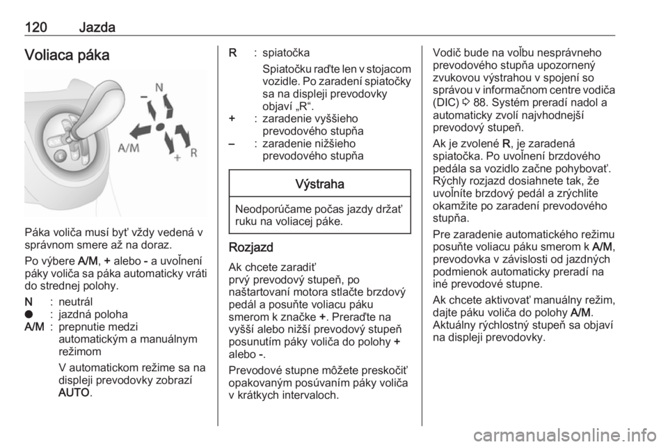 OPEL COMBO 2016  Používateľská príručka (in Slovak) 120JazdaVoliaca páka
Páka voliča musí byť vždy vedená v
správnom smere až na doraz.
Po výbere  A/M, +  alebo  - a uvoľnení
páky voliča sa páka automaticky vráti
do strednej polohy.
N:n