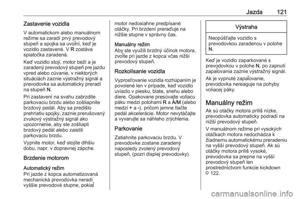 OPEL COMBO 2016  Používateľská príručka (in Slovak) Jazda121Zastavenie vozidlaV automatickom alebo manuálnom
režime sa zaradí prvý prevodový
stupeň a spojka sa uvoľní, keď je
vozidlo zastavené. V  R zostáva
spiatočka zaradená.
Keď vozidlo