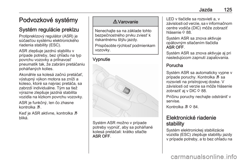OPEL COMBO 2016  Používateľská príručka (in Slovak) Jazda125Podvozkové systémy
Systém regulácie preklzu Protipreklzový regulátor (ASR) jesúčasťou systému elektronického
riadenia stability (ESC).
ASR zlepšuje jazdnú stabilitu v
prípade pot