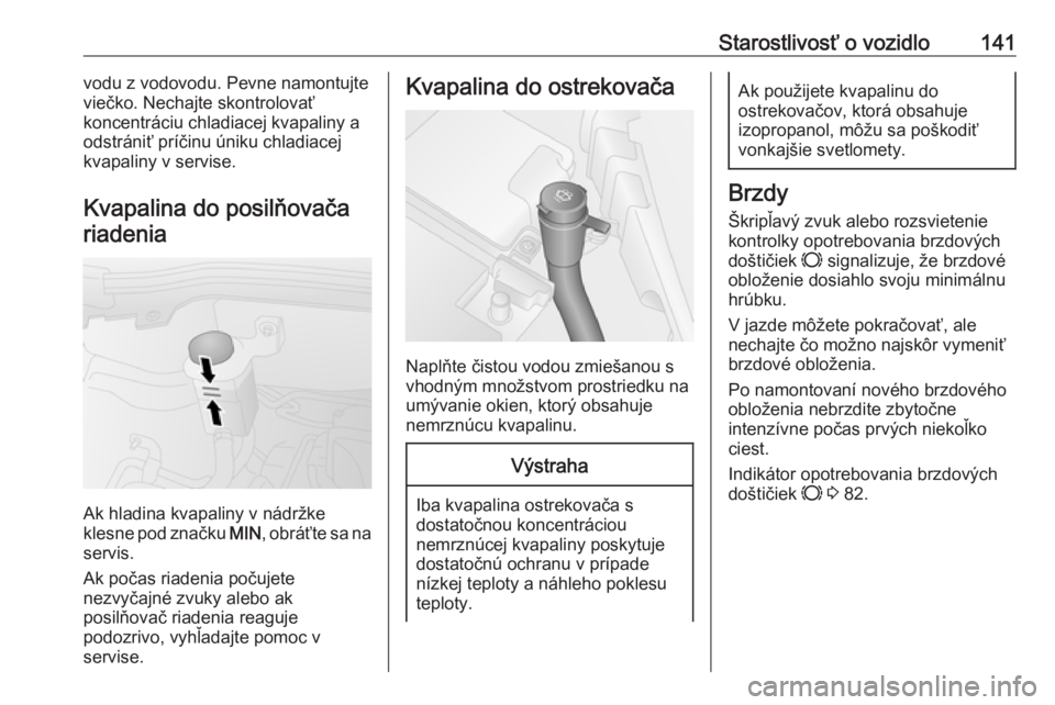 OPEL COMBO 2016  Používateľská príručka (in Slovak) Starostlivosť o vozidlo141vodu z vodovodu. Pevne namontujte
viečko. Nechajte skontrolovať
koncentráciu chladiacej kvapaliny a odstrániť príčinu úniku chladiacej
kvapaliny v servise.
Kvapalina