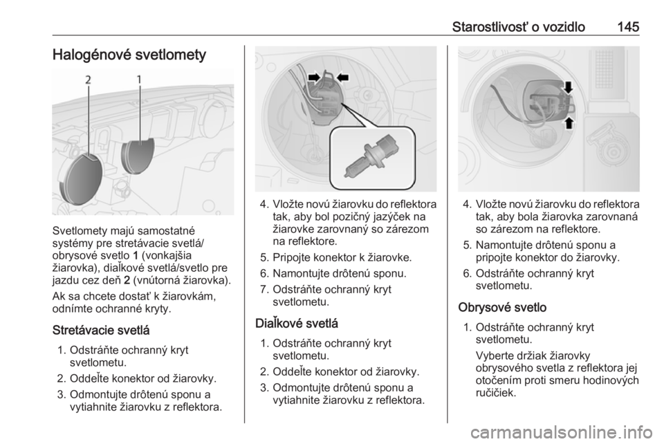 OPEL COMBO 2016  Používateľská príručka (in Slovak) Starostlivosť o vozidlo145Halogénové svetlomety
Svetlomety majú samostatné
systémy pre stretávacie svetlá/
obrysové svetlo  1 (vonkajšia
žiarovka), diaľkové svetlá/svetlo pre
jazdu cez d