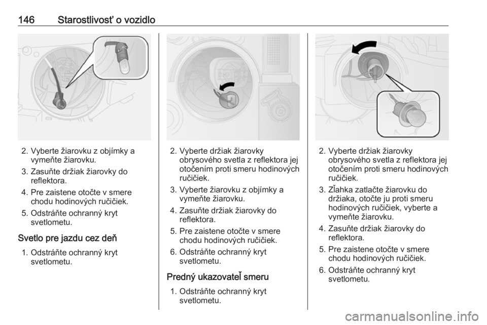 OPEL COMBO 2016  Používateľská príručka (in Slovak) 146Starostlivosť o vozidlo
2. Vyberte žiarovku z objímky avymeňte žiarovku.
3. Zasuňte držiak žiarovky do reflektora.
4. Pre zaistene otočte v smere chodu hodinových ručičiek.
5. Odstráň
