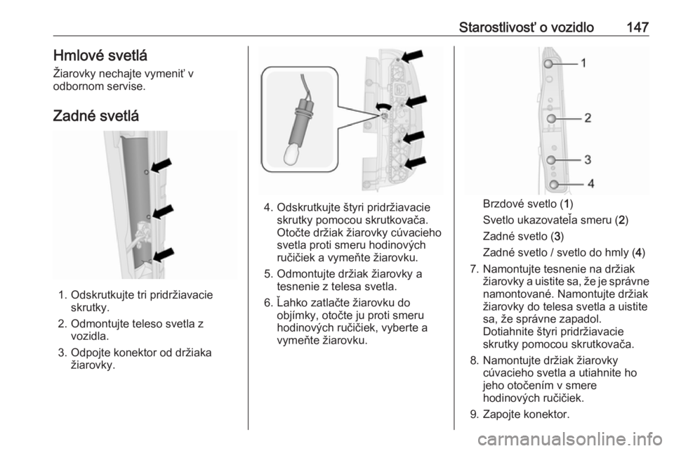 OPEL COMBO 2016  Používateľská príručka (in Slovak) Starostlivosť o vozidlo147Hmlové svetlá
Žiarovky nechajte vymeniť v
odbornom servise.
Zadné svetlá
1. Odskrutkujte tri pridržiavacie skrutky.
2. Odmontujte teleso svetla z vozidla.
3. Odpojte 