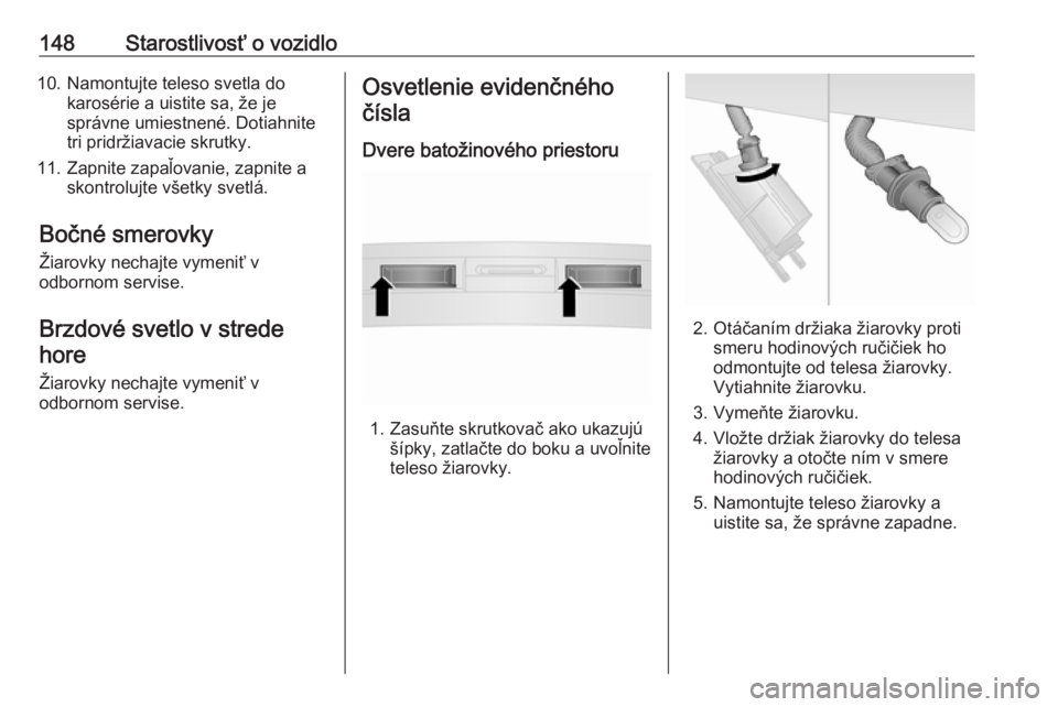 OPEL COMBO 2016  Používateľská príručka (in Slovak) 148Starostlivosť o vozidlo10. Namontujte teleso svetla dokarosérie a uistite sa, že je
správne umiestnené. Dotiahnite
tri pridržiavacie skrutky.
11. Zapnite zapaľovanie, zapnite a skontrolujte 
