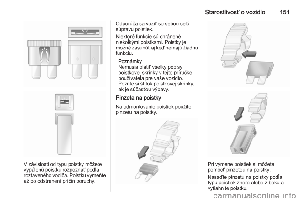 OPEL COMBO 2016  Používateľská príručka (in Slovak) Starostlivosť o vozidlo151
V závislosti od typu poistky môžete
vypálenú poistku rozpoznať podľa
roztaveného vodiča. Poistku vymeňte až po odstránení príčin poruchy.
Odporúča sa vozi�