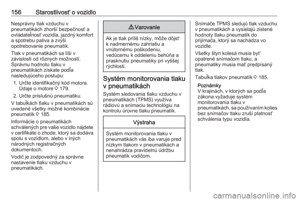 OPEL COMBO 2016  Používateľská príručka (in Slovak) 156Starostlivosť o vozidloNesprávny tlak vzduchu v
pneumatikách zhorší bezpečnosť a
ovládateľnosť vozidla, jazdný komfort
a spotrebu paliva a zvýši
opotrebovanie pneumatík.
Tlak v pneuma