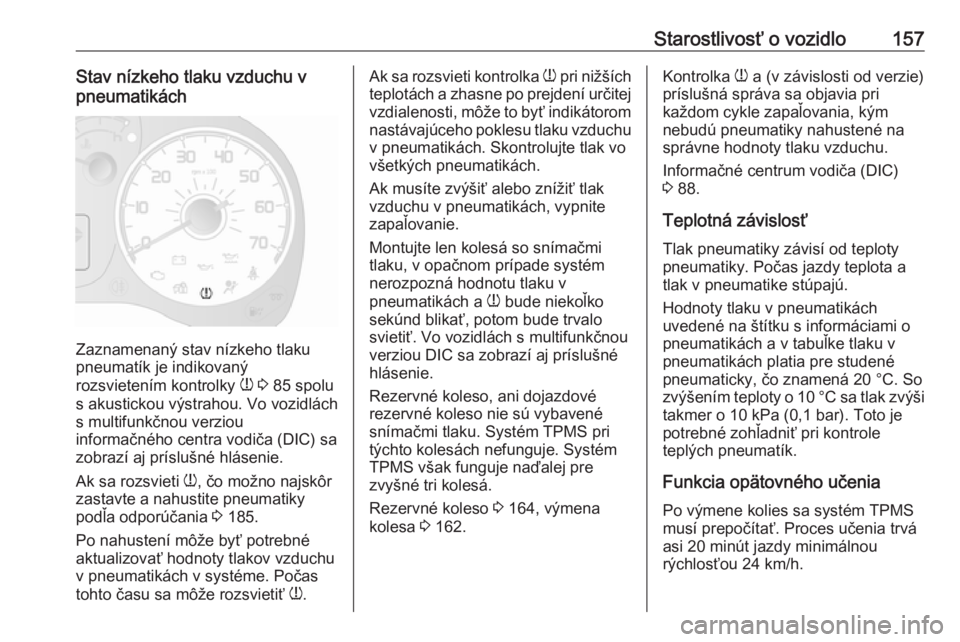 OPEL COMBO 2016  Používateľská príručka (in Slovak) Starostlivosť o vozidlo157Stav nízkeho tlaku vzduchu v
pneumatikách
Zaznamenaný stav nízkeho tlaku
pneumatík je indikovaný
rozsvietením kontrolky  w 3  85 spolu
s akustickou výstrahou. Vo voz