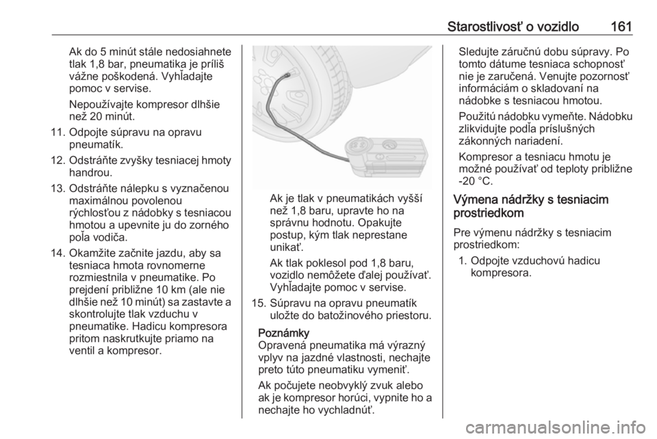 OPEL COMBO 2016  Používateľská príručka (in Slovak) Starostlivosť o vozidlo161Ak do 5 minút stále nedosiahnete
tlak 1,8 bar, pneumatika je príliš
vážne poškodená. Vyhľadajte
pomoc v servise.
Nepoužívajte kompresor dlhšie
než 20 minút.
11