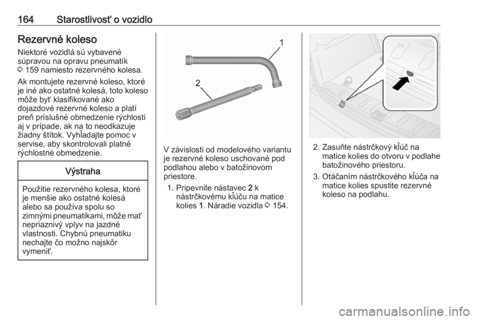 OPEL COMBO 2016  Používateľská príručka (in Slovak) 164Starostlivosť o vozidloRezervné kolesoNiektoré vozidlá sú vybavené
súpravou na opravu pneumatík
3  159 namiesto rezervného kolesa.
Ak montujete rezervné koleso, ktoré
je iné ako ostatn�