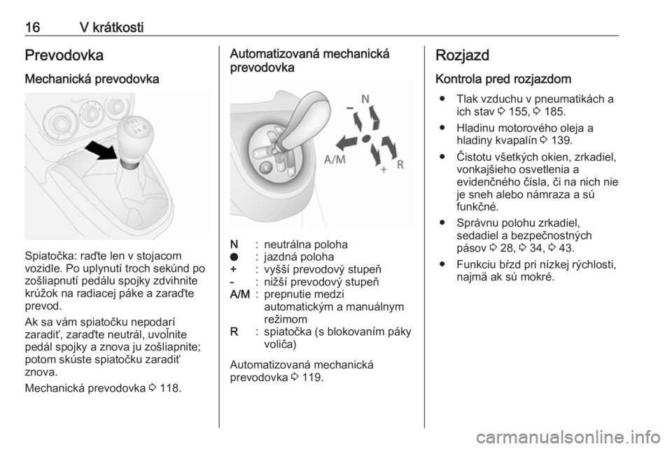 OPEL COMBO 2016  Používateľská príručka (in Slovak) 16V krátkostiPrevodovka
Mechanická prevodovka
Spiatočka: raďte len v stojacom
vozidle. Po uplynutí troch sekúnd po
zošliapnutí pedálu spojky zdvihnite
krúžok na radiacej páke a zaraďte
pr