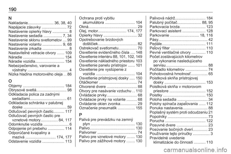 OPEL COMBO 2016  Používateľská príručka (in Slovak) 190NNakladanie ....................... 36, 38, 40
Napájacie zásuvky ....................... 72
Nastavenie opierky hlavy ............... 8
Nastavenie sedadla  .................7, 34
Nastavenie sklonu